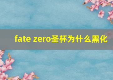 fate zero圣杯为什么黑化